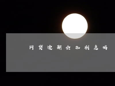 网贷逾期会加利息吗 网贷逾期会加利息吗