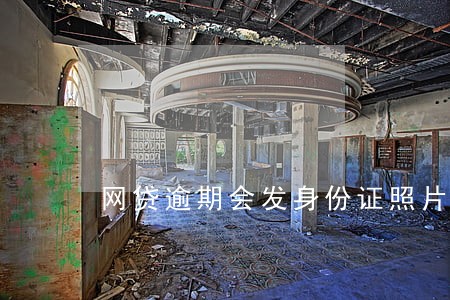 网贷逾期会发身份证照片吗 网贷逾期会发身份证照片吗