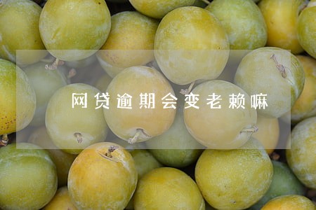 网贷逾期会变老赖嘛 网贷逾期会变老赖嘛