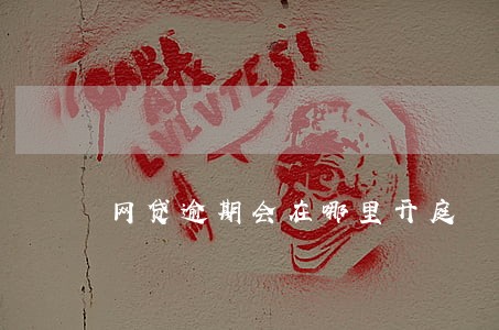 网贷逾期会在哪里开庭 网贷逾期会在哪里开庭