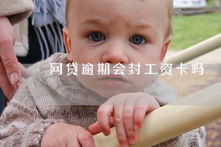 网贷逾期会封工资卡吗 网贷逾期会封工资卡吗
