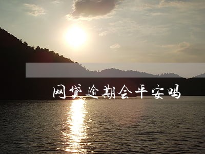 网贷逾期会平安吗 网贷逾期会平安吗