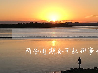 网贷逾期会引起刑事纠纷 网贷逾期会引起刑事纠纷
