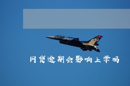 网贷逾期会影响上学吗 网贷逾期会影响上学吗