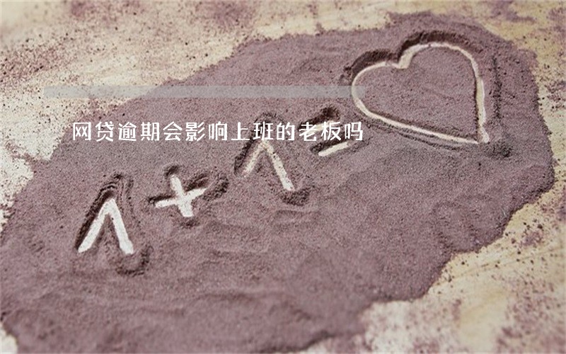 网贷逾期会影响上班的老板吗 网贷逾期会影响上班的老板吗