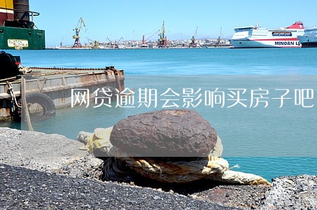 网贷逾期会影响买房子吧 网贷逾期会影响买房子吧