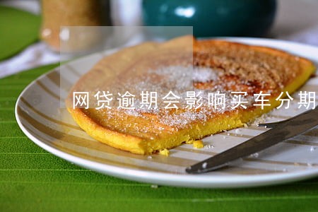 网贷逾期会影响买车分期吗 网贷逾期会影响买车分期吗