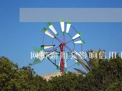 网贷逾期会影响信用卡消费吗