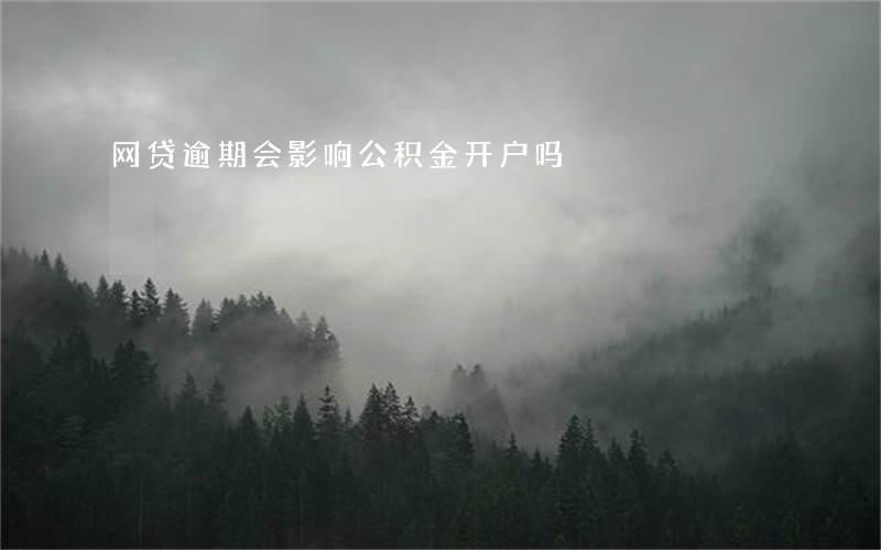 网贷逾期会影响公积金开户吗 网贷逾期会影响公积金开户吗