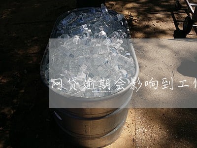 网贷逾期会影响到工作吗 网贷逾期会影响到工作吗