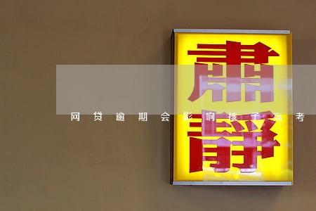 网贷逾期会影响孩子高考吗 网贷逾期会影响孩子高考吗