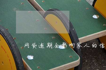 网贷逾期会影响家人的信誉吗 网贷逾期会影响家人的信誉吗