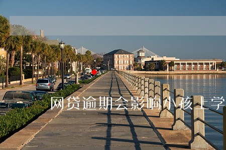 网贷逾期会影响小孩上学么 网贷逾期会影响小孩上学么