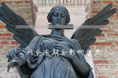 网贷逾期会影响房产 网贷逾期会影响房产