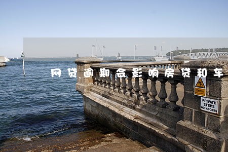 网贷逾期会影响房贷和车贷吗 网贷逾期会影响房贷和车贷吗
