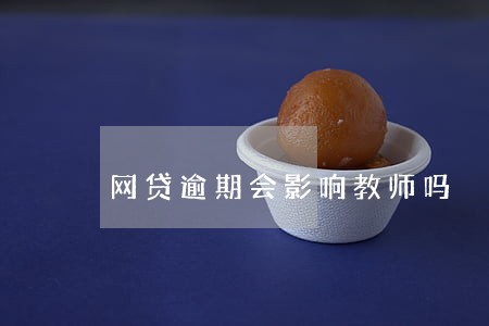 网贷逾期会影响教师吗 网贷逾期会影响教师吗
