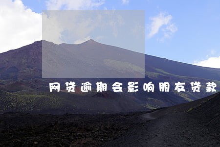 网贷逾期会影响朋友贷款 网贷逾期会影响朋友贷款