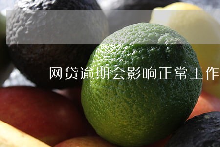 网贷逾期会影响正常工作吗 网贷逾期会影响正常工作吗