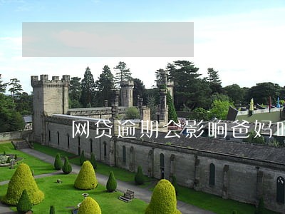 网贷逾期会影响爸妈吗 网贷逾期会影响爸妈吗
