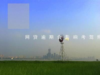 网贷逾期会影响考驾照吗 网贷逾期会影响考驾照吗