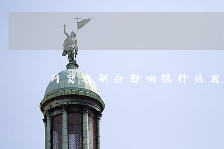 网贷逾期会影响银行信用吗 网贷逾期会影响银行信用吗