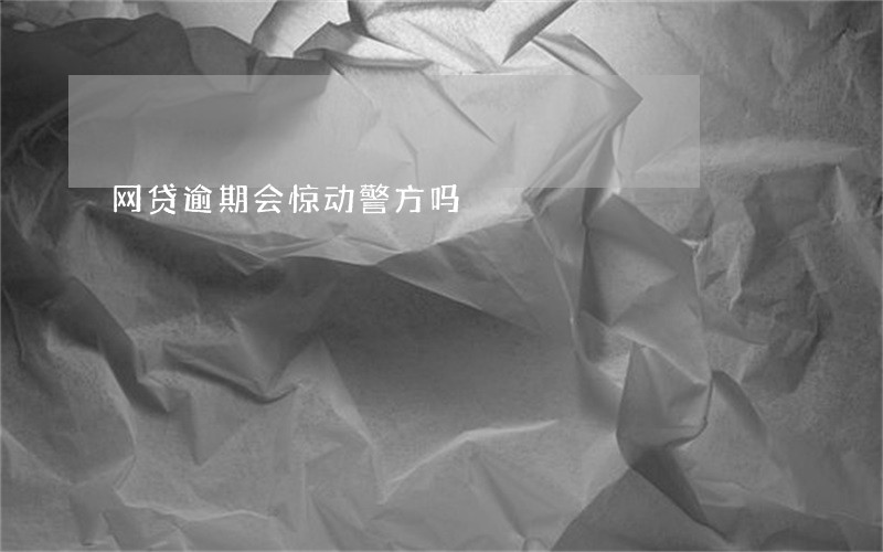网贷逾期会惊动警方吗 网贷逾期会惊动警方吗