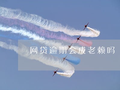网贷逾期会成老赖吗 网贷逾期会成老赖吗