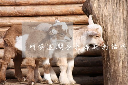 网贷逾期会打亲戚打话吗
