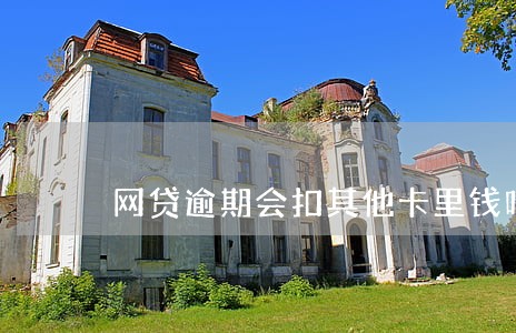 网贷逾期会扣其他卡里钱吗 网贷逾期会扣其他卡里钱吗