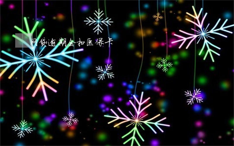 网贷逾期会扣医保卡 网贷逾期会扣医保卡