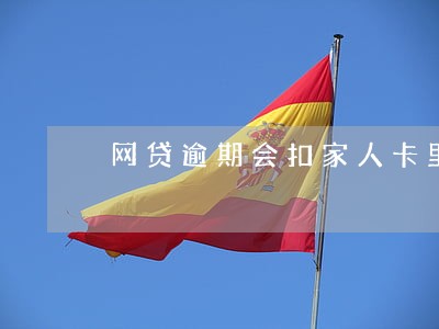 网贷逾期会扣家人卡里钱吗 网贷逾期会扣家人卡里钱吗