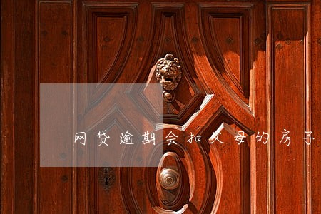 网贷逾期会扣父母的房子吗