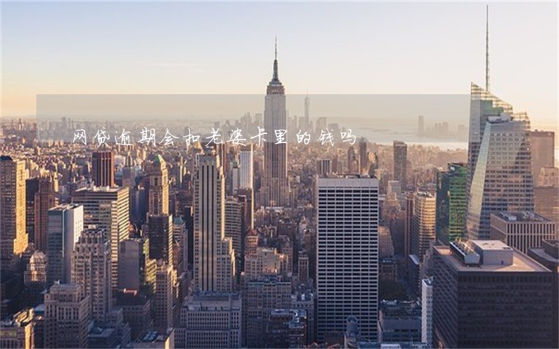 网贷逾期会扣老婆卡里的钱吗 网贷逾期会扣老婆卡里的钱吗