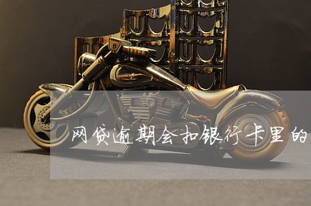 网贷逾期会扣银行卡里的钱吗 网贷逾期会扣银行卡里的钱吗