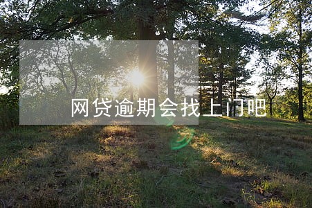 网贷逾期会找上门吧 网贷逾期会找上门吧