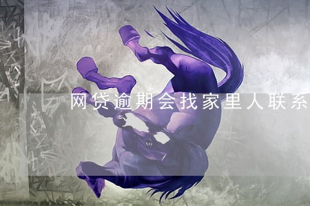 网贷逾期会找家里人联系吗 网贷逾期会找家里人联系吗