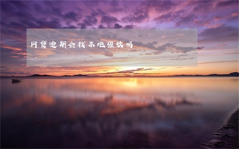 网贷逾期会找本地催收吗 网贷逾期会找本地催收吗