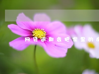 网贷逾期会把家里的房子收走吗 网贷逾期会把家里的房子收走吗