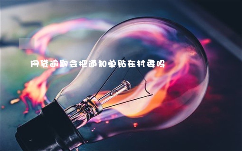 网贷逾期会把通知单贴在村委吗 网贷逾期会把通知单贴在村委吗