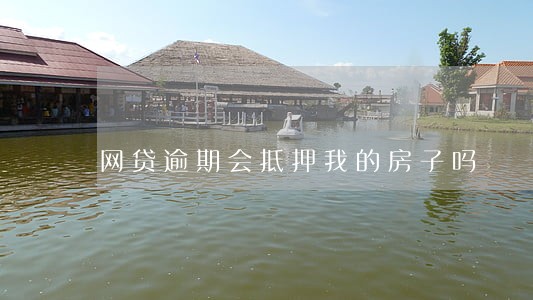 网贷逾期会抵押我的房子吗 网贷逾期会抵押我的房子吗