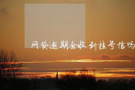 网贷逾期会收到挂号信吗 网贷逾期会收到挂号信吗