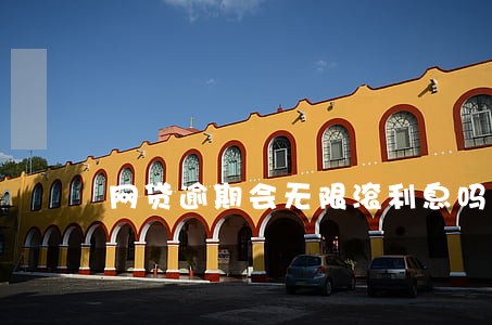 网贷逾期会无限滚利息吗 网贷逾期会无限滚利息吗