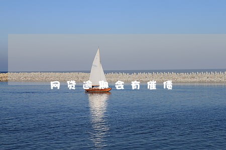 网贷逾期会有催债 网贷逾期会有催债