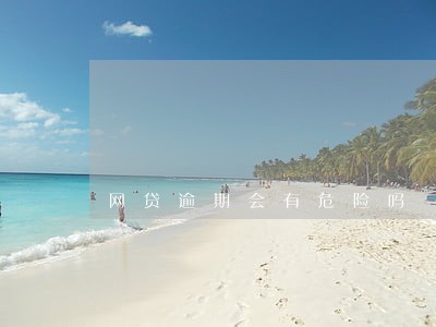 网贷逾期会有危险吗 网贷逾期会有危险吗