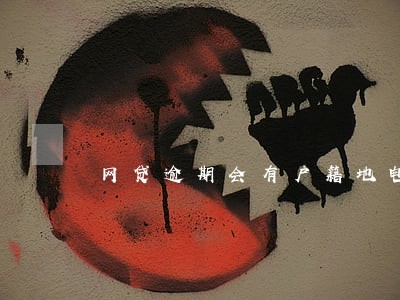 网贷逾期会有户籍地电话 网贷逾期会有户籍地电话