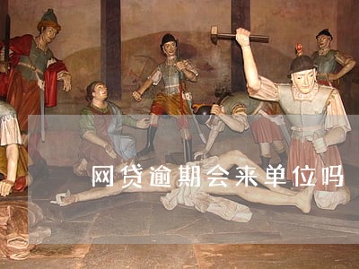 网贷逾期会来单位吗 网贷逾期会来单位吗