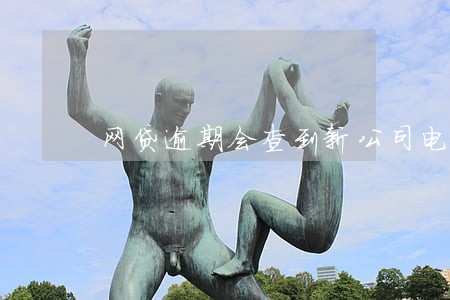 网贷逾期会查到新公司电话吗 网贷逾期会查到新公司电话吗