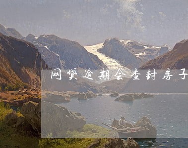 网贷逾期会查封房子吗