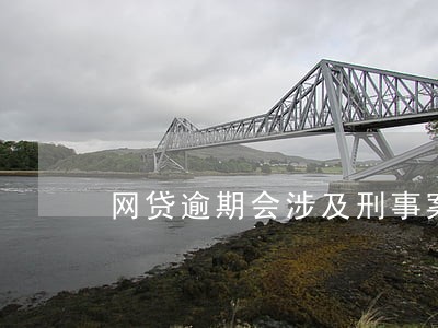 网贷逾期会涉及刑事案件吗 网贷逾期会涉及刑事案件吗