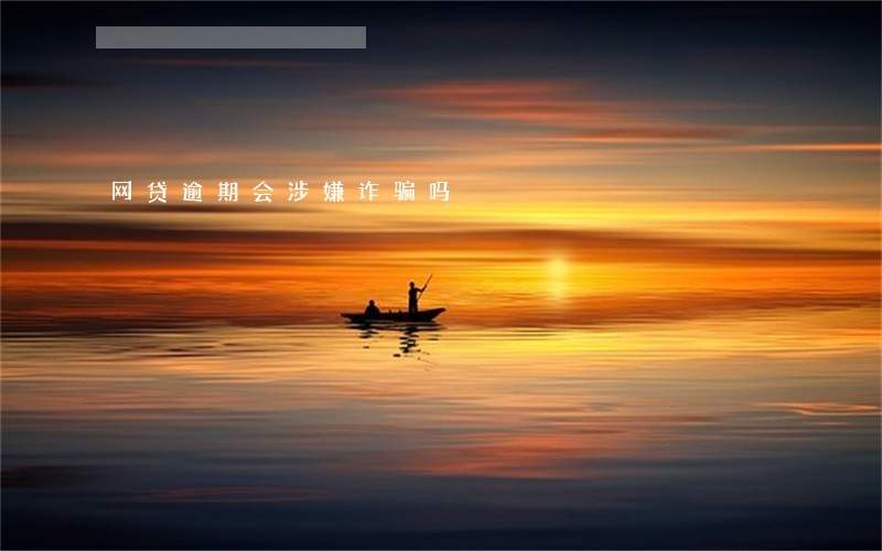 网贷逾期会涉嫌诈骗吗 网贷逾期会涉嫌诈骗吗
